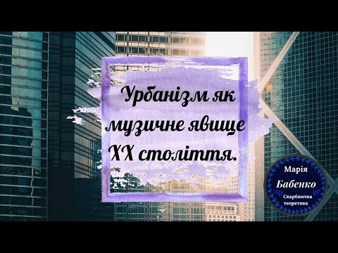 Видео: Урбанізм як музичне явище  ХХ століття.