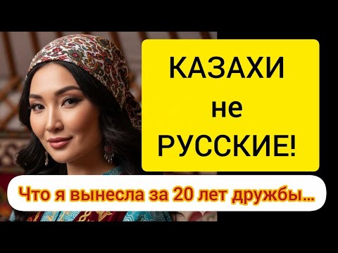 Видео: КАЗАХИ — не РУССКИЕ! Что я вынесла за 20 лет дружбы...