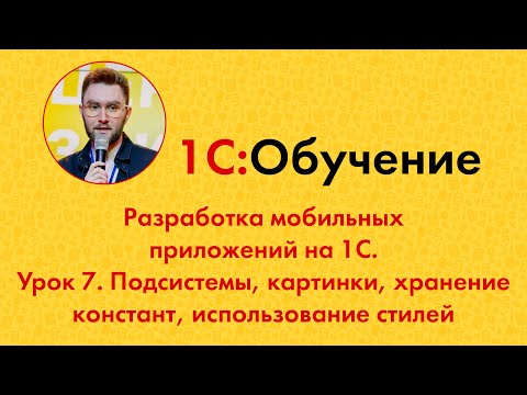 Видео: Разработка мобильных приложений на 1С. Урок 7. Подсистемы, картинки, хранение констант, стили