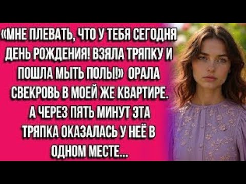 Видео: «Мне плевать, что у тебя сегодня день рождения! Взяла тряпку и пошла мыть полы!» — орала свекровь...