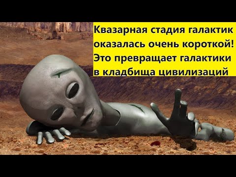 Видео: Квазарная стадия галактик оказалась очень короткой! Это превращает галактики в кладбища цивилизаций