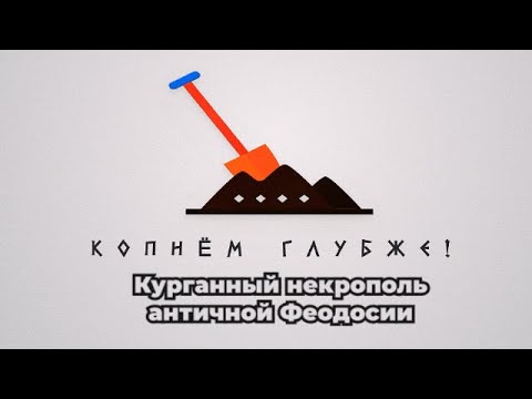 Видео: Копнём глубже: курганный некрополь античной Феодосии