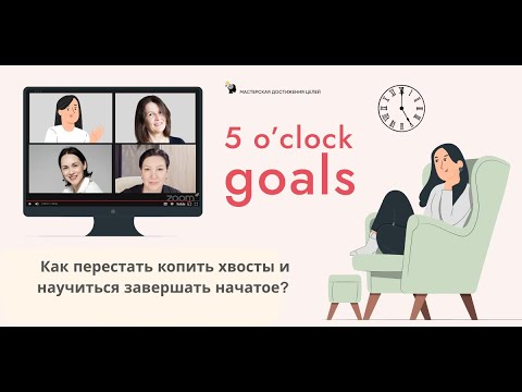 Видео: 5 o'clock goals. Как перестать копить хвосты и научиться завершать начатое.