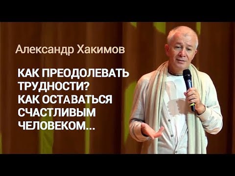 Видео: Как преодолевать трудности? Как оставаться счастливым. Александр Хакимов