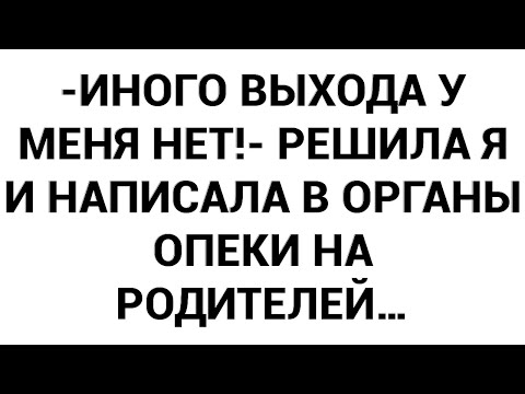 Видео: -Иного выхода у меня нет!- решила я и написала в органы опеки на родителей…