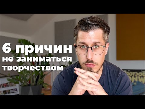 Видео: 6 причин, почему мы не занимаемся творчеством