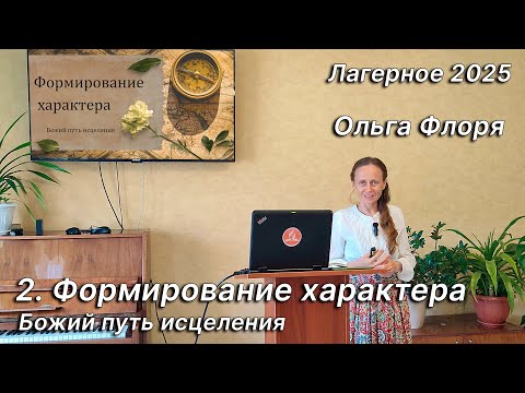 Видео: 2. Формирование характера. Ольга Флоря. Семинар "Божий путь исцеления". Лагерное 2025