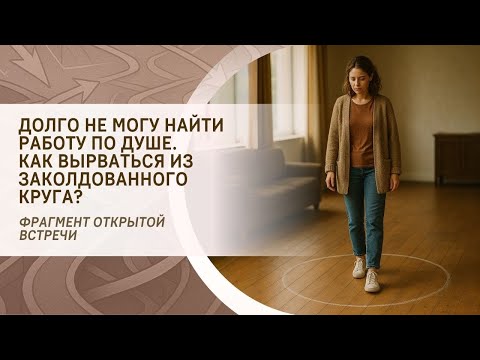 Видео: Долго не могу найти работу по Душе. Как вырваться из заколдованного круга? Фрагмент вебинара