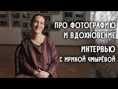 Видео: Про фотографию и вдохновение. Интервью с Ириной Чмырёвой