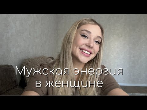 Видео: Что такое мужская энергия в женщине и зачем она нужна??