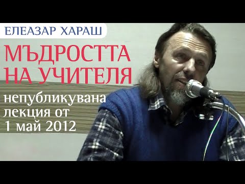 Видео: Елеазар Хараш - Мъдростта на Учителя (НЕПУБЛИКУВАНА ДОСЕГА ЛЕКЦИЯ от 01.05.2012г.)