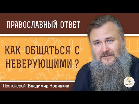 Видео: Как общаться с НЕВЕРУЮЩИМИ ?  Протоиерей Владимир Новицкий