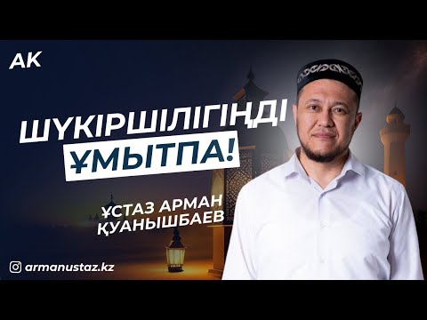 Видео: Шүкіршілігіңді ұмытпа - Ұстаз Арман Қуанышбаев / Уағыз