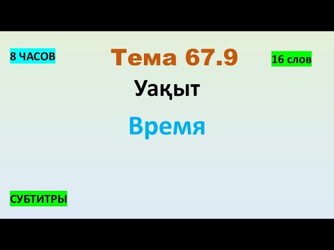 Видео: Тема 67.9 Уақыт - Время (16 слов) 8 ЧАСОВ