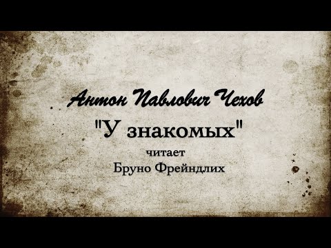 Видео: А.П.  Чехов "У знакомых". 1898г.