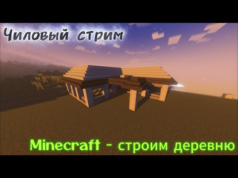 Видео: Чиловый стрим! Строим деревню в Minecraft!