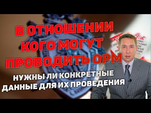 Видео: В отношении кого могут проводить ОРМ и нужны ли для этого конкретные основания
