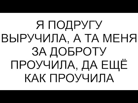 Видео: Я подругу выручила, а та меня за доброту проучила, да ещё как проучила