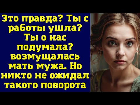 Видео: Это правда? Ты с работы ушла. Ты о нас подумала - возмущалась мать мужа. Но никто не ожидал такого