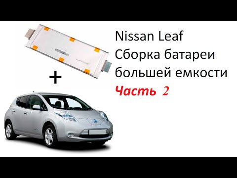 Видео: Сборка батареи большей емкости NISSAN LEAF на элементах  LG LI-NMC 60AH 3.7V Часть 2