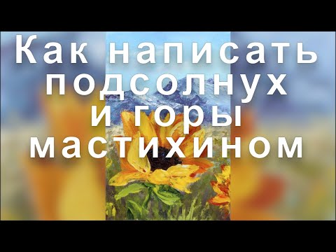 Видео: Подсолнух и горы мастихином. Мастер-класс с Татьяной Букреевой How to write sunflower and mountains.