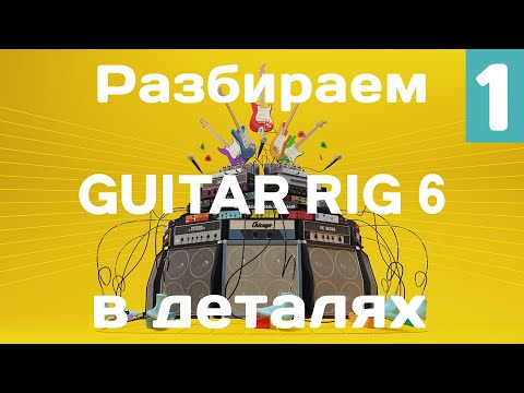 Видео: Детально разбираем возможности Guitar Rig 6 (1 часть)