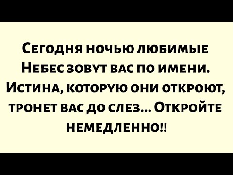 Видео: Сегодня ночью любимые Небес зовут вас по имени. Истина, которую они откроют, тронет вас до слез...