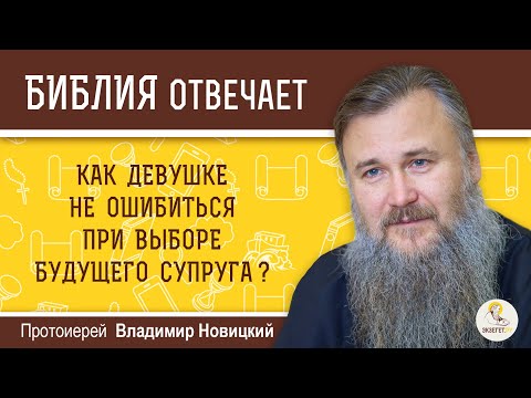 Видео: Как девушке не ошибиться при выборе будущего супруга?  Библия отвечает. Протоиерей Владимир Новицкий