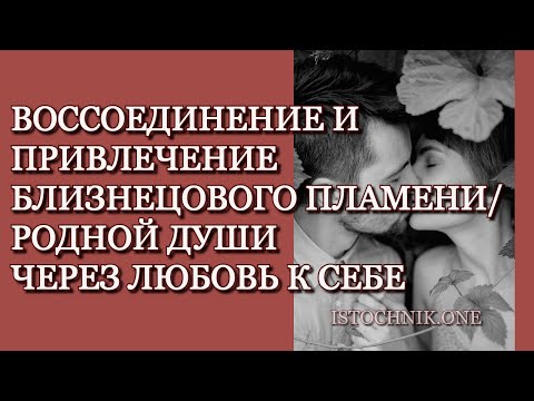 Видео: Воссоединение и привлечение вашего Близнецового Пламени/Родной Души через Любовь к Себе
