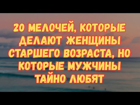 Видео: 20 МАЛЕНЬКИХ ВЕЩЕЙ, КОТОРЫЕ ДЕЛАЮТ ЗРЕЛЫЕ ЖЕНЩИНЫ И КОТОРЫЕ МУЖЧИНЫ ТАЙНО ЛЮБЯТ