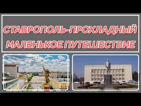 Видео: СТАВРОПОЛЬ-ПРОХЛАДНЫЙ (МАЛЕНЬКОЕ ПУТЕШЕСТВИЕ)