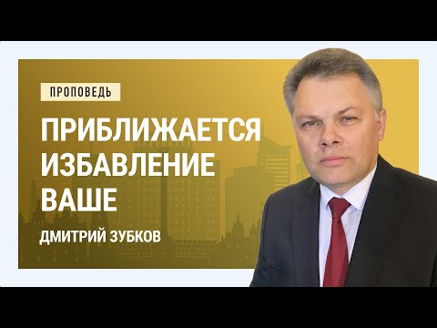Видео: Приближается избавление ваше. Дмитрий Зубков | Проповеди