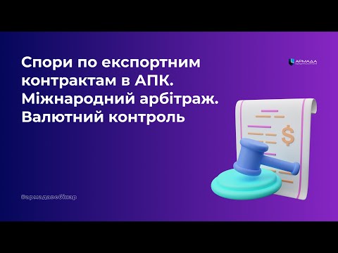 Видео: Спори по експортним контрактам в АПК. Міжнародний арбітраж. Валютний контроль.
