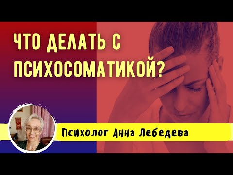 Видео: ЧТО ДЕЛАТЬ С ПСИХОСОМАТИКОЙ? // ПСИХОЛОГ АННА ЛЕБЕДЕВА