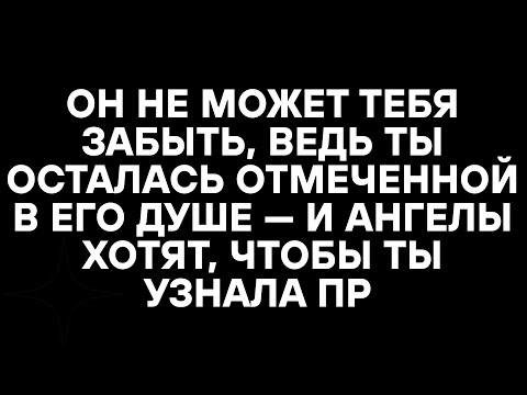 Видео: ОН НЕ МОЖЕТ ТЕБЯ ЗАБЫТЬ, ВЕДЬ ТЫ ОСТАЛАСЬ ОТМЕЧЕННОЙ В ЕГО ДУШЕ — И АНГЕЛЫ ХОТЯТ, ЧТОБЫ ТЫ УЗНАЛА ПР