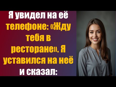 Видео: Я увидел на её телефоне: «Жду тебя в ресторане». Я уставился на неё и сказал:
