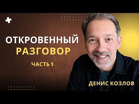 Видео: ДЕНИС КОЗЛОВ - ОТКРОВЕННЫЙ РАЗГОВОР Ч.1