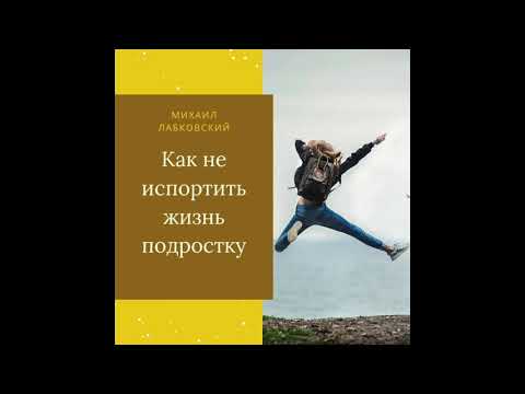 Видео: Михаил Лабковский - Как не испортить жизнь подростку