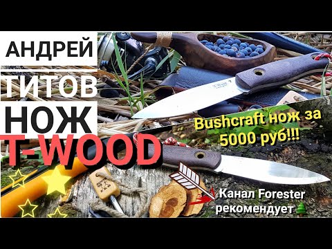 Видео: T-WOOD нож бушкрафт за 5000 руб! От АНДРЕЯ ТИТОВА!!! / Нож для леса / Канал Forester 2018