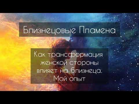 Видео: Близнецовые пламена. как трансформация женской стороны влияет на близнеца. мой опыт