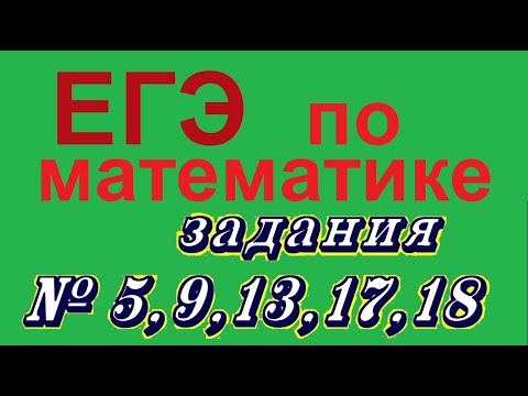 Видео: ЕГЭ по математике, задания 5, 9, 13, 17, 18