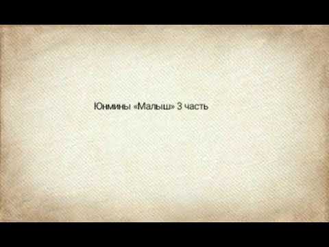 Видео: Юнмины «Малыш» 3 часть