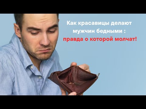 Видео: Как красавицы делают мужчин  ,бедными; правда о которой молчат!