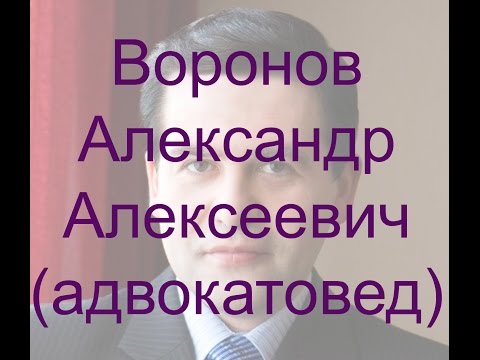 Видео: Воронов Александр Алексеевич (адвокатовед)