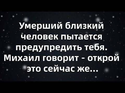 Видео: Умерший близкий человек пытается предупредить тебя  Михаил говорит   открой это сейчас же…