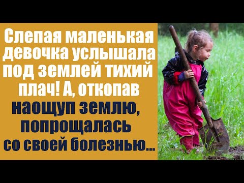 Видео: Слепая маленькая девочка услышала под землей тихий плач, а откопав наощупь землю, попрощалась...