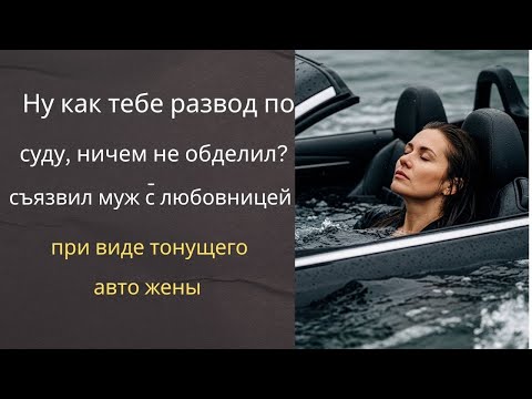 Видео: Ну как тебе развод по суду, ничем не обделил    съязвил муж с любовницей при виде тонущего авто ж