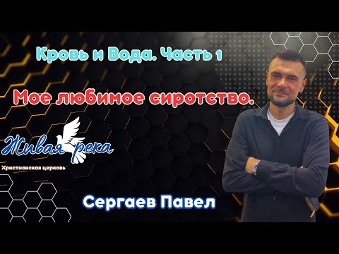 Видео: Кровь и Вода. Часть 1. Мое любимое сиротство. Сергаев Павел