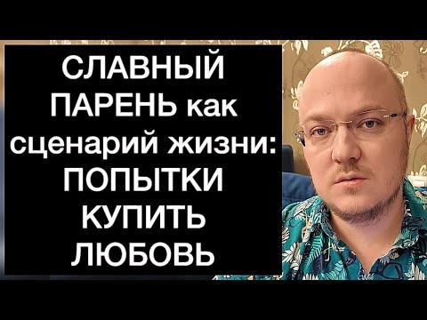 Видео: СЛАВНЫЙ ПАРЕНЬ как сценарий жизни: ПЫТАЮСЬ КУПИТЬ ЛЮБОВЬ БЕЗОТКАЗНОСТЬЮ