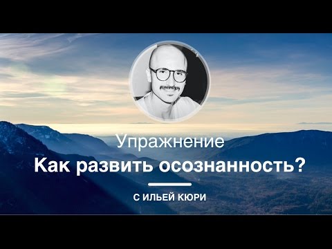 Видео: Как развить осознанность? | Илия Кюри